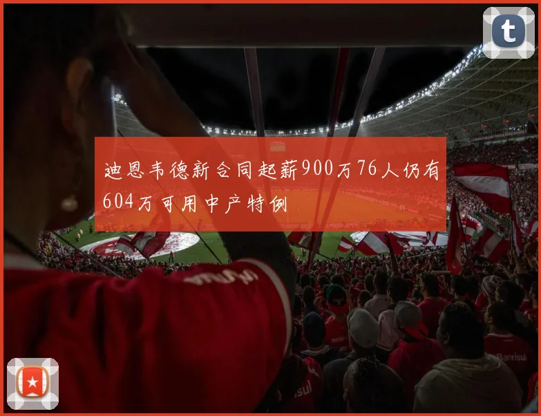 迪恩韦德新合同起薪900万76人仍有604万可用中产特例