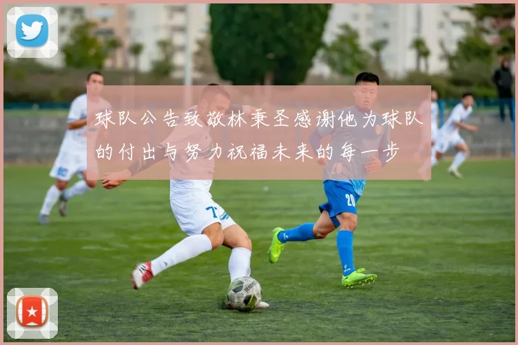 球队公告致敬林秉圣感谢他为球队的付出与努力祝福未来的每一步