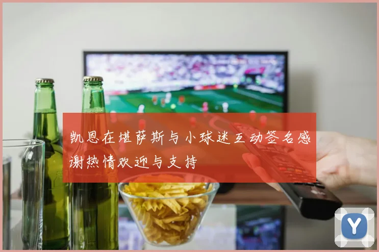 凯恩在堪萨斯与小球迷互动签名感谢热情欢迎与支持