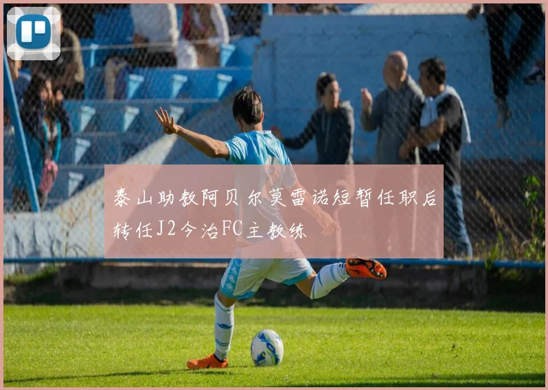 泰山助教阿贝尔莫雷诺短暂任职后转任J2今治FC主教练