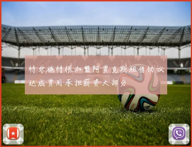 特尔施特根加盟阿贾克斯租借协议达成贾府承担薪资大部分