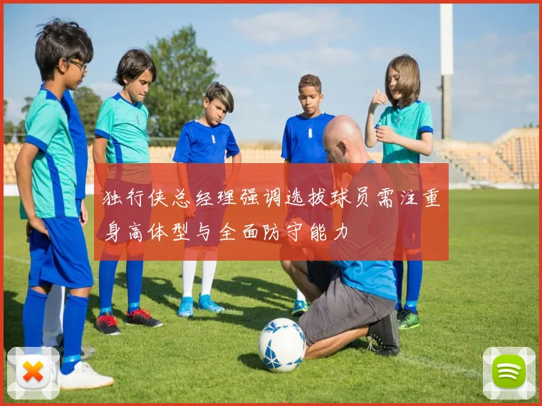 独行侠总经理强调选拔球员需注重身高体型与全面防守能力