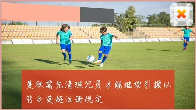 曼联需先清理冗员才能继续引援以符合英超注册规定