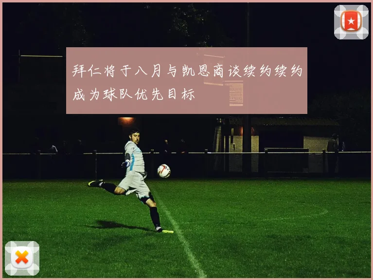 拜仁将于八月与凯恩商谈续约续约成为球队优先目标