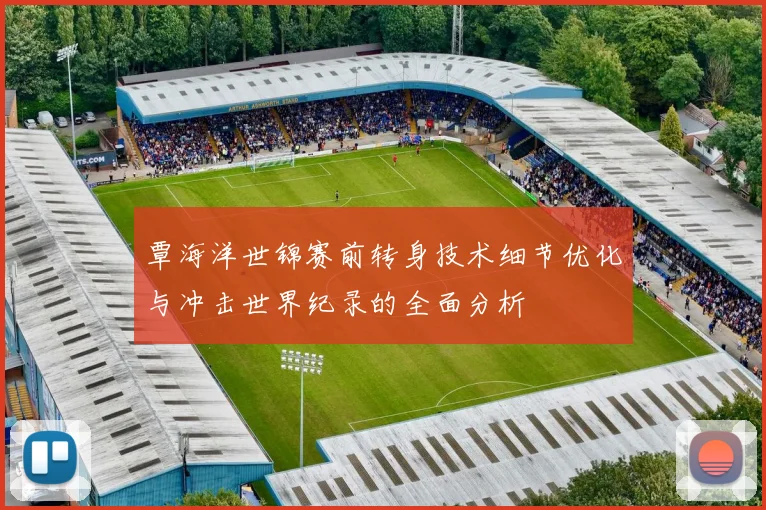 覃海洋世锦赛前转身技术细节优化与冲击世界纪录的全面分析